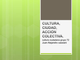cultura ciudadana grupo 72
Juan Alejandro cassiani
 
