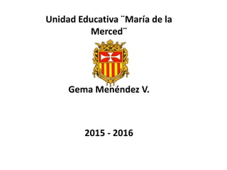 Unidad Educativa ¨María de la
Merced¨
Gema Menéndez V.
2015 - 2016
 