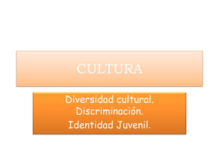 CULTURA
Diversidad cultural.
Discriminación.
Identidad Juvenil.
 