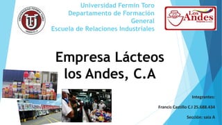 Universidad Fermín Toro
Departamento de Formación
General
Escuela de Relaciones Industriales
Integrantes:
Francis Castillo C.I 25.688.434
Sección: saia A
Empresa Lácteos
los Andes, C.A
 