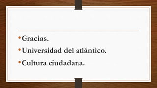 •Gracias.
•Universidad del atlántico.
•Cultura ciudadana.
 