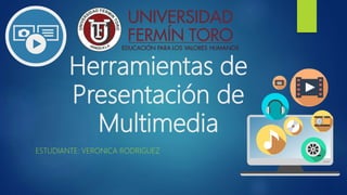 Herramientas de
Presentación de
Multimedia
ESTUDIANTE: VERONICA RODRIGUEZ
 