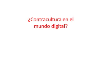 ¿Contracultura en el
mundo digital?
 