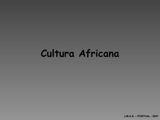 Cultura Africana
J.M.A.S. – PORTUAL - 2007
 
