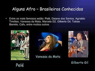 Alguns Afro – Brasileiros Conhecidos ,[object Object],Pelé Vanessa da Mata Gilberto Gil 