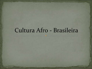 Cultura Afro - Brasileira
 