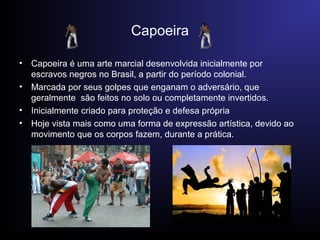 Capoeira
•
•
•
•

Capoeira é uma arte marcial desenvolvida inicialmente por
escravos negros no Brasil, a partir do período...