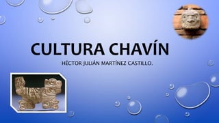 CULTURA CHAVÍN
HÉCTOR JULIÁN MARTÍNEZ CASTILLO.
 