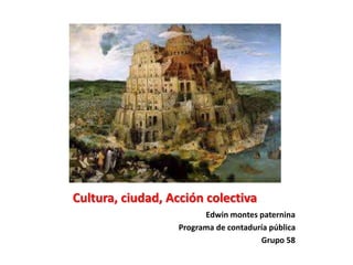 Cultura, ciudad, Acción colectiva
Edwin montes paternina
Programa de contaduría pública
Grupo 58
 