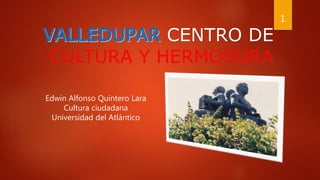Edwin Alfonso Quintero Lara
Cultura ciudadana
Universidad del Atlántico
CENTRO DE
CULTURA Y HERMOSURA
1
 