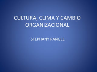 CULTURA, CLIMA Y CAMBIO
ORGANIZACIONAL
STEPHANY RANGEL
 