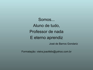 Somos... Aluno de tudo, Professor de nada E eterno aprendiz José de Barros Gondariz Formatação: vieira.joaofelix@yahoo.com.br 