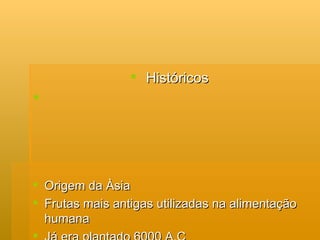 Históricos Origem da Àsia Frutas mais antigas utilizadas na alimentação humana Já era plantado 6000 A.C Brasil 1532 Terceira fruta mais produzida no mundo. 