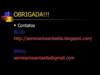 OBRIGADA!!! Contatos BLOG http://seminariosantaella.blogspot.com/ EMAIL [email_address] 