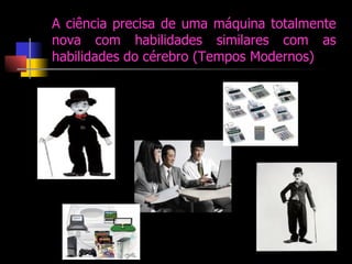 A ciência precisa de uma máquina totalmente nova com habilidades similares com as habilidades do cérebro (Tempos Modernos) 