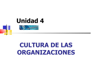 CULTURA DE LAS ORGANIZACIONES Unidad 4 