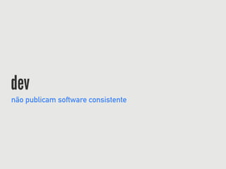 dev
não publicam software consistente
 