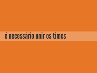 é necessário unir os times
 