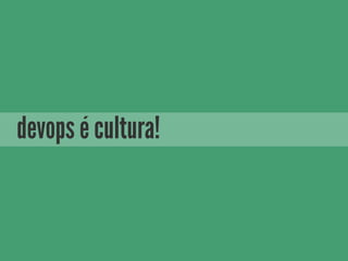 devops é cultura!
 