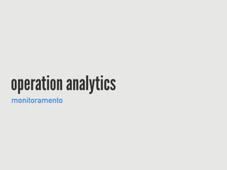 operation analytics
monitoramento
 
