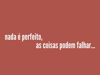 nada é perfeito,
as coisas podem falhar...
 