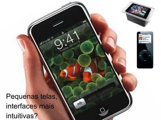 Pequenas telas,  interfaces mais  intuitivas? 