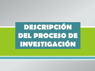 DESCRIPCIÓN
DEL PROCESO DE
INVESTIGACIÓN
       
 