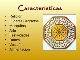 Características
•   Religión
•   Lugares Sagrados
•   Mesquitas
•   Arte
•   Festividades
•   Danza
•   Vestuário
•   Alimentación
 