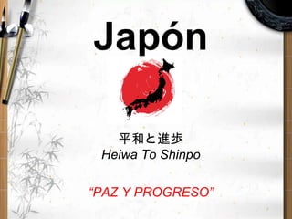 Japón
平和と進歩
Heiwa To Shinpo
“PAZ Y PROGRESO”
 
