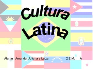 Cultura Latina Alunas: Amanda, Juliana e Luiza  2 E.M.  A 
