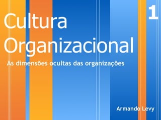 Cultura                                    1
Organizacional
As dimensões ocultas das organizações




                                  Armando Levy