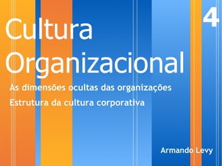Cultura                                     4
Organizacional
As dimensões ocultas das organizações
Estrutura da cultura corporativa




                                   Armando Levy
 