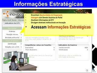 Informações Estratégicas Encontram  Oportunidades de Cooperação Interagem  com Demais Usuários do Portal Atualizam Informações da ICTI Divulgam diretrizes institucionais em Inovação Acessam  Informações Estratégicas 