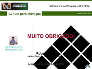 Cultura para Inovação VIII Semana de Pesquisa - SEMPESq Setembro de 2006 Aracaju, 20 de Setembro de 2006 Roberto Pacheco Instituto Stela  EGC/UFSC  INE/CTC/UFSC [email_address]   [email_address]   MUITO OBRIGADO!  