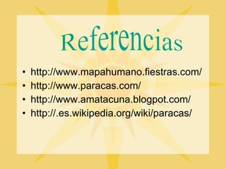 http://www.mapahumano.fiestras.com/ http://www.paracas.com/ http://www.amatacuna.blogpot.com/ http://.es.wikipedia.org/wiki/paracas/ Referencias 