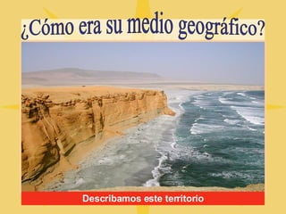 ¿Cómo era su medio geográfico? Describamos este territorio 