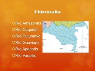 Hidrografía

Río Amazonas
Río Caquetá
Río Putumayo
Río Guaviare
Río Apaporis
Río Vaupés
 