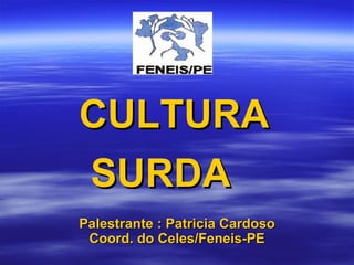 CULTURA SURDA  Palestrante : Patricia Cardoso Coord. do Celes/Feneis-PE 