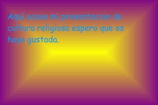 Aquí acava mi presentacion de cultura religiosa espero que os haya gustada. 