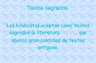 Textos sagrados. Los hinduistas aceptan como textos sagrados la literatura  védica , que abarca gran cantidad de textos antiguos. 
