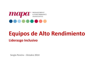 Equipos de Alto Rendimiento 
Liderazgo Inclusivo 
Sergio Pereira – Octubre 2014 
 