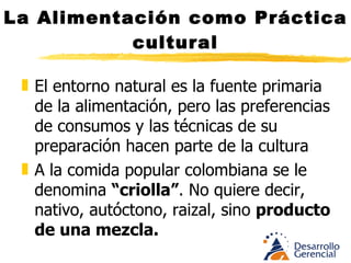 La Alimentación como Práctica cultural El término nació a mediados del siglo XVIII, viene de  créole,  jerga haitiana (mezcla de francés e idiomas africanos) Resultado de la mezcla entre europeo y americano. Criollo: Hijo de español nacido en América.  