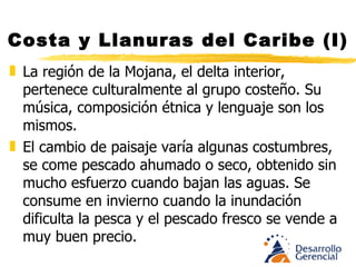 Costa y Llanuras del Caribe (I) Aunque el cambio de paisaje varia algunas de sus costumbres, se come pescado ahumado o seco, se le obtiene sin demasiado esfuerzo cuando bajan las aguas. Se le consume en invierno cuando la inundación hace difícil la pesca y el pescado fresco se vende a muy buen precio. 