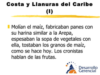 Costa y Llanuras del Caribe (I) Para los españoles todo es hostil y desconocido. Están repletos de oro pero nada pueden comprar Los ataques a los indios es para robarles sus provisiones. Fundan pueblos y los barcos traen mas gallinas y cerdos que hombres, no duran los costales de harina. La primera batalla que pierden es la del estómago, aprenden a comer maíz, yuca y otras raíces y calman su sed con frutas. 