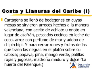 Costa y Llanuras del Caribe (I) La pasta se integra a la dieta diaria, los embutidos se popularizan, la comida árabe lleva nombres menos difíciles: lenteja sinuana, arroz negrito, indios. Los chinos siembran verduras y su empanada con vegetales se convierte en plato nativo. B/quilla reemplaza a Cartagena como centro de irradiación cultural en los primeros años del siglo XX cuando su puerto abrió la navegación 