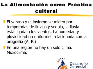 La Alimentación como Práctica cultural Una región cultural es la suma y consecuencias de diversos factores (historia, clima, y el hecho vivo que integra paisaje, modos de vida y ambiciones comunes, costumbres, creencias, tradiciones, Hábitos… cultura)  
