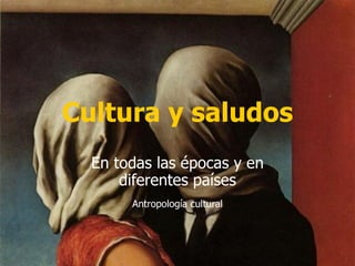 Cultura y saludos En todas las épocas y en diferentes países Antropología cultural 