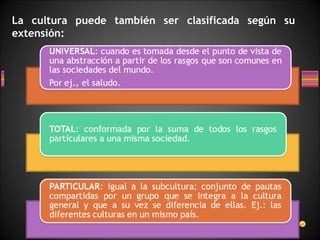 La cultura puede también ser clasificada según su
extensión:
 