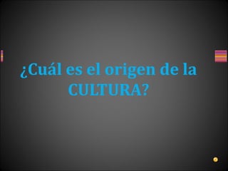 ¿Cuál es el origen de la
CULTURA?
 