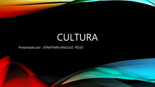 CULTURA
Presentado por : JONATHAN ANGULO ROJO
 